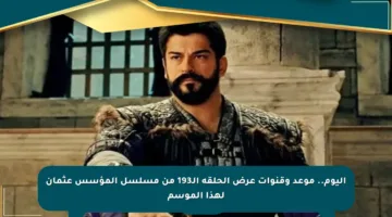 اليوم.. موعد وقنوات عرض الحلقة الـ193 من مسلسل المؤسس عثمان لهذا الموسم